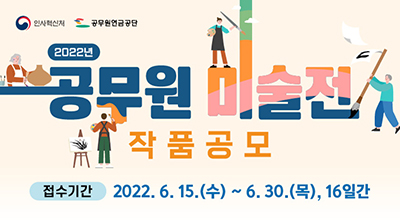 "인사혁신처, 공무원연금공단, 2022년 공무원 미술전 작품공모, 접수기간:2022.06.15.(수)~6.30.(목), 16일간