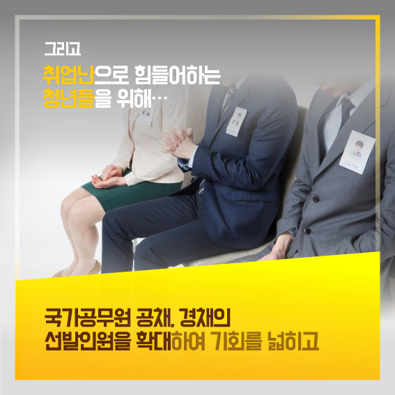 그리고 취업난으로 힘들어하는 청년들을 위해...국가공무원 공채, 경채의 선발인원을 확대하여 기회를 넓히고
