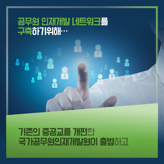 공무원 인재개발 네트워크를 구축하기위해...기존의 중공교를 개편한 국가공무원인재개발원이 출범하고
