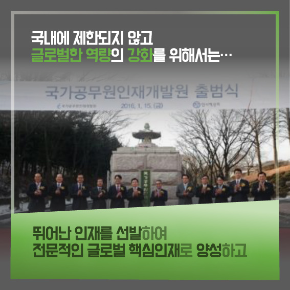 국내에 제한되지 않고 글로벌한 역량의 강화를 위해서는... 뛰어난 인재를 선발하여 전문적인 글로벌 핵심인재로 양성하고