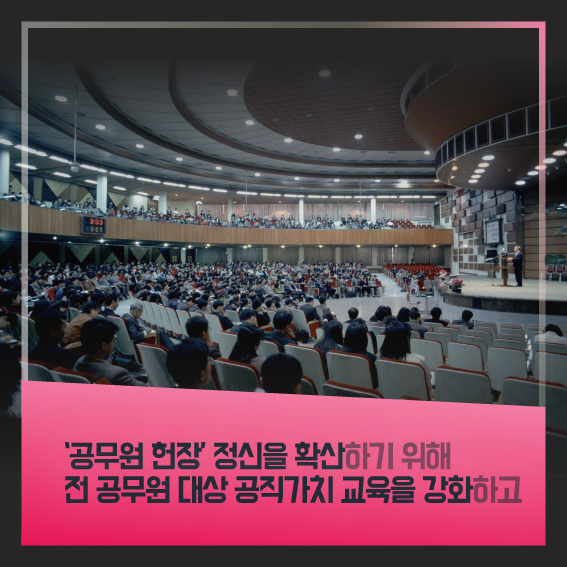 '공무원 헌장' 정신을 확산하기 위해 전 공무원 대상 공직가치 교육을 강화하고