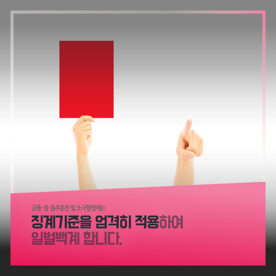 금품,성,음주운전 및 소극행정에는 징계기준을 엄격히 적용하여 일벌백계 합니다.
