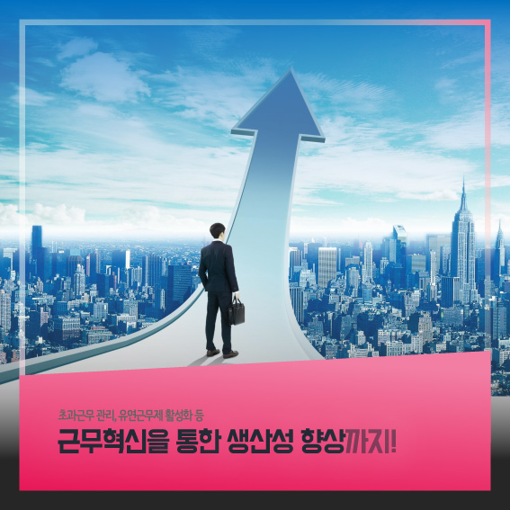 초과근무 관리, 유연근무제 활성화 등 근무혁신을 통한 생산성 향상까지!