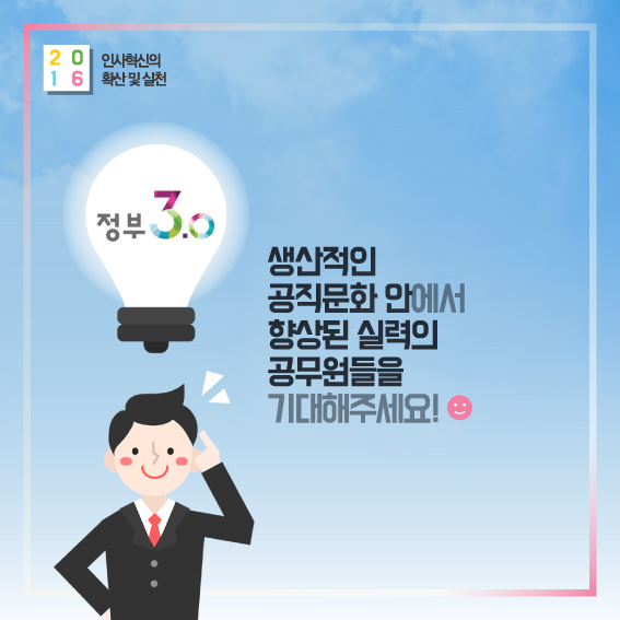 2016 인사혁신의 확산 및 실천 정부 3.0 생산적인 공직문화 안에서 향상된 실력의 공무원들을 기대해주세요!