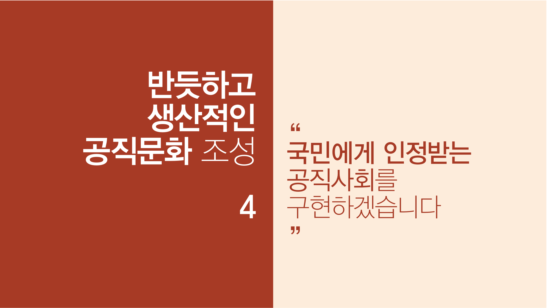 반듯하고 생산적인 공직문화 조성 4 국민에게 인정받는 공직사회를 구현하겠습니다.