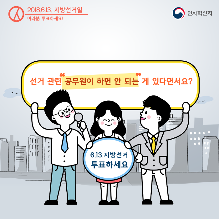 선거관련 공무원의 중립의무 카드뉴스 1페이지 - 2018.6.13. 지방선거일 여러분. 투표하세요! 선거 관련 공무원이 하면 안 되는 게 있다면서요? 6.13.지방선거 투표하세요