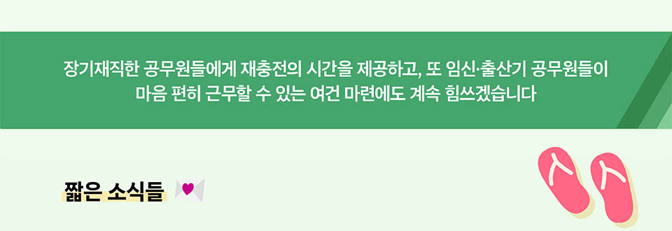 장기재직한 공무원들에게 재충전의 시간을 제공하고, 또 임신·출산기 공무원들이 마음 편히 근무할 수 있는 여건 마련에도 계속 힘쓰겠습니다