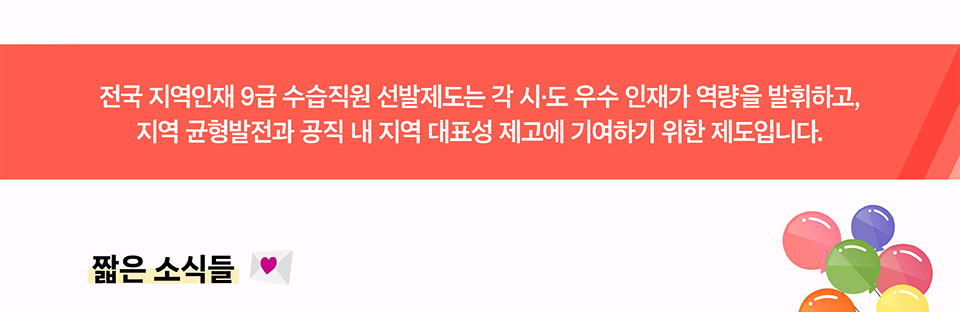 전국 지역인재 9급 수습직원 선발제도는 각 시도 우수 인재가 역량을 발휘하고, 지역 균형발전과 공직 내 지역 대표성 제고에 기여하기 위한 제도입니다