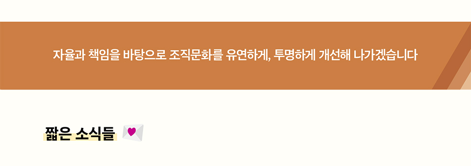 자율과 책임을 바탕으로 조직문화를 유연하게, 투명하게 개선해 나가겠습니다