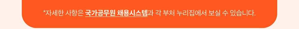 *자세한 사항은 국가공무원 채용시스템과 각 부처 누리집에서 보실 수 있습니다.
