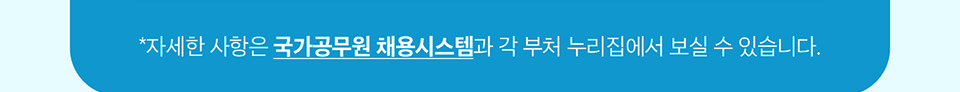 자세한 사항은 국가공무원 채용시스템과 각 부처 누리집에서 보실 수 있습니다.