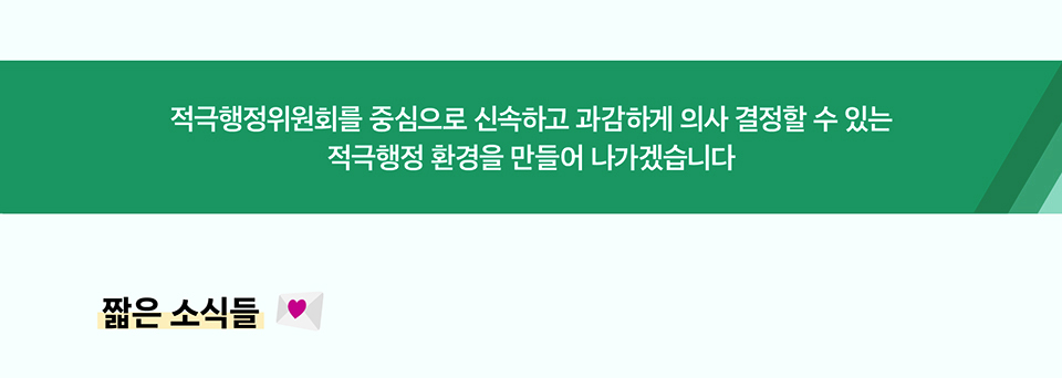 적극행정위원회를 중심으로 신속하고 과감하게 의사 결정할 수 있는 적극행정 환경을 만들어 나가겠습니다