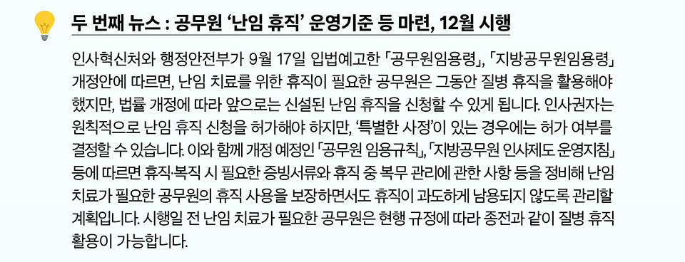 두 번째 뉴스 : 공무원 &lsquo;난임 휴직&rsquo; 운영기준 등 마련, 12월 시행
(상세내용은 하단참조)