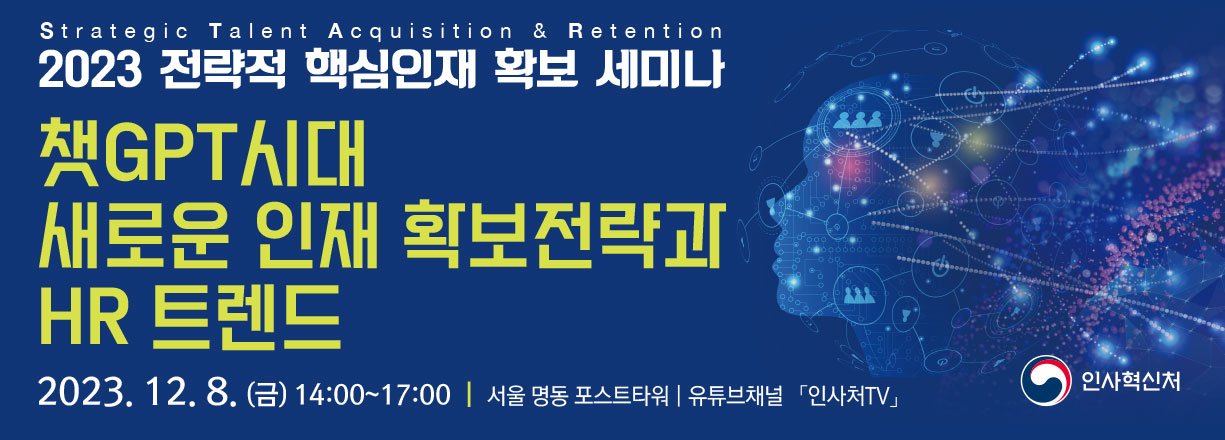2023 전략적 핵심인재 확보 세미나. 챗GPT시대 새로운 인재 확보전략과 HR트렌드. 2023년 12월 8일 금요일 14:00~17:00. 서울 명동 포스트타워. 유튜브 채널 인사처TV.