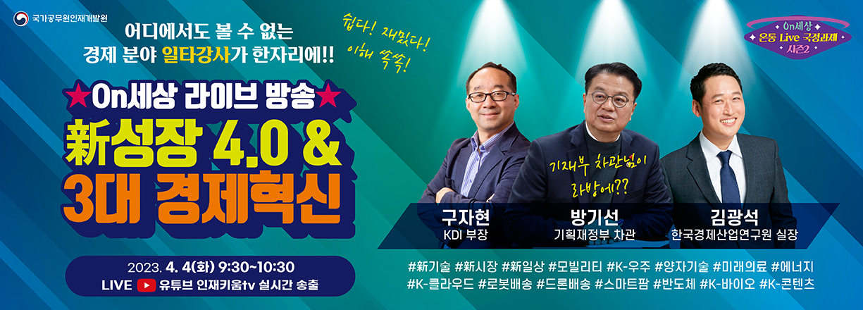 어디에서도 볼 수 없는 경제 분야 일타강사가 한자리에! On세상 라이브 방송 신성장 4.0 & 3대 경제혁신. 2023년 4월 4일 화요일 9:30~10:30 Live 유튜브 인재키움tv 실시간 송출. 구자현 KDI 부장, 방기선 기획재정부차관, 김광석 한국경제산업연구원 실장