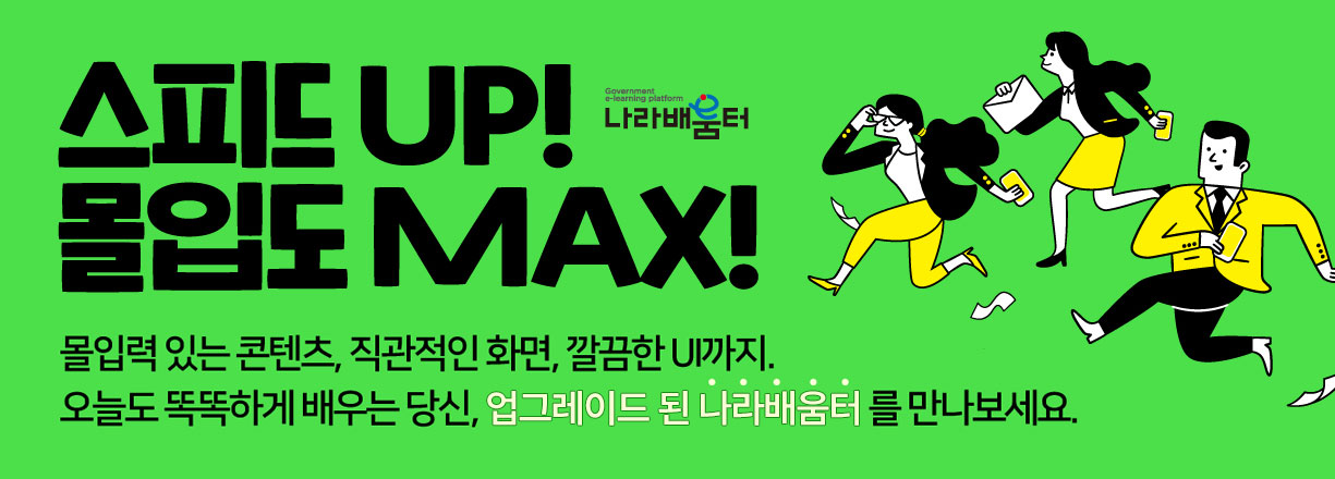 스피드 UP! 몰입도 MAX! 몰입력 있는 콘텐츠,  직관적인 화면, 깔끔한 UI까지 오늘도 똑똑하게 배우는 당신, 업그레이드 된 나라배움터를 만나보세요.