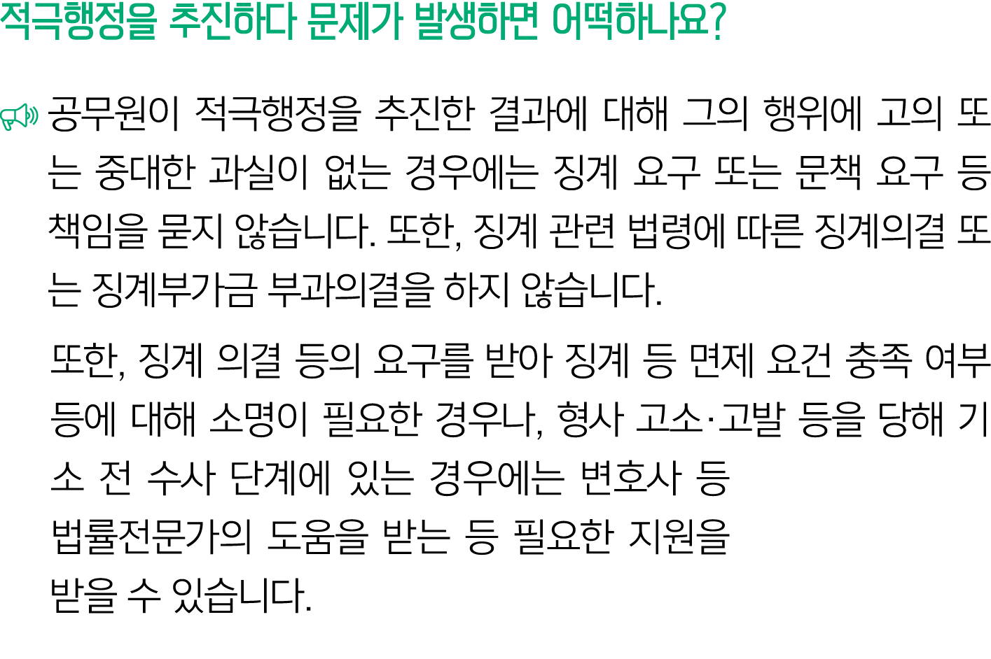 적극행정을 추진하다 문제가 발생하면 어떡하나요? ￼ 공무원이 적극행정을 추진한 결과에 대해 그의 행위에 고의 또는 중대한 과실이 없는 경우에는 징계 요구 또는 문책 요구 등 책임을 묻지 않습니다. 또한, 징계 ...