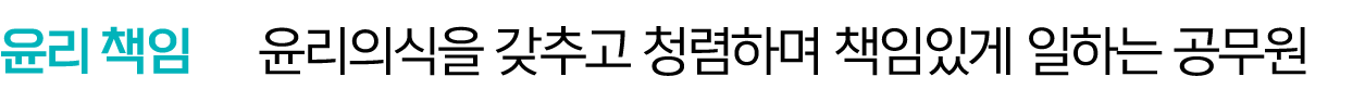 윤리 책임 윤리의식을 갖추고 청렴하며 책임있게 일하는 공무원