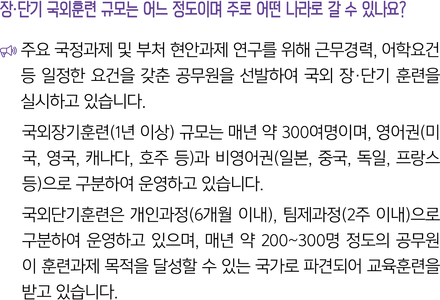 장·단기 국외훈련 규모는 어느 정도이며 주로 어떤 나라로 갈 수 있나요? ￼ 주요 국정과제 및 부처 현안과제 연구를 위해 근무경력, 어학요건 등 일정한 요건을 갖춘 공무원을 선발하여 국외 장·단기 훈련을 실시하...