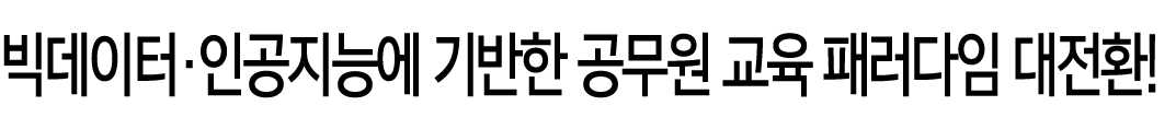 빅데이터·인공지능에 기반한 공무원 교육 패러다임 대전환!
