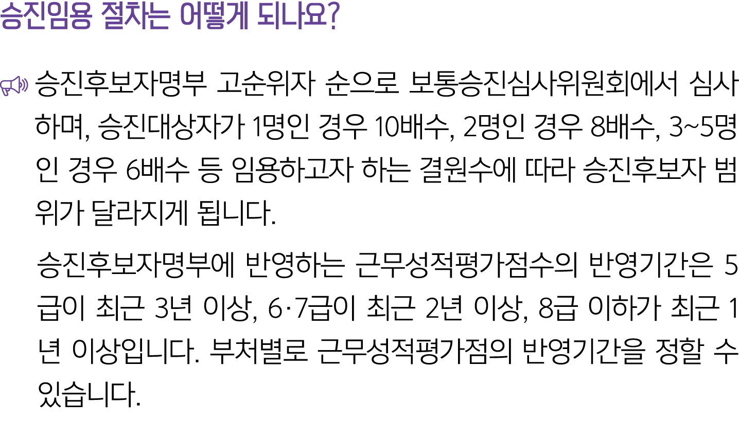 승진임용 절차는 어떻게 되나요? ￼ 승진후보자명부 고순위자 순으로 보통승진심사위원회에서 심사하며, 승진대상자가 1명인 경우 10배수, 2명인 경우 8배수, 3~5명인 경우 6배수 등 임용하고자 하는 결원수에 따...
