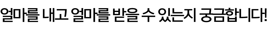 얼마를 내고 얼마를 받을 수 있는지 궁금합니다!