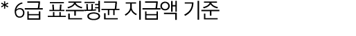 * 6급 표준평균 지급액 기준