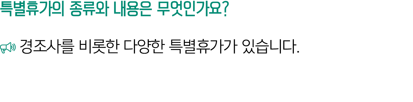 특별휴가의 종류와 내용은 무엇인가요? ￼ 경조사를 비롯한 다양한 특별휴가가 있습니다.