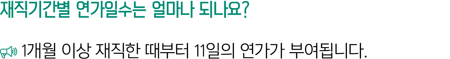 재직기간별 연가일수는 얼마나 되나요? ￼ 1개월 이상 재직한 때부터 11일의 연가가 부여됩니다.