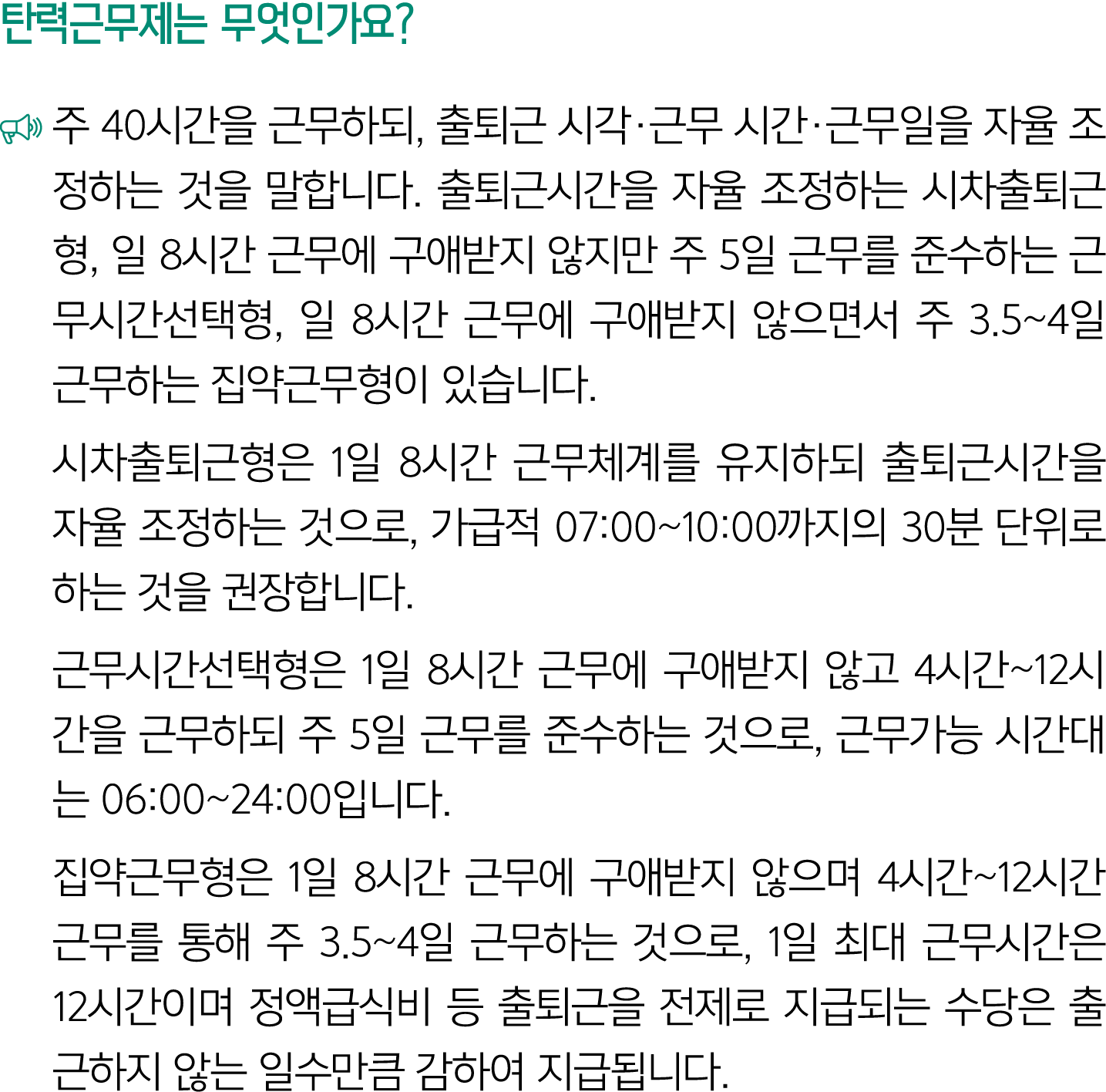 탄력근무제는 무엇인가요? ￼ 주 40시간을 근무하되, 출퇴근 시각·근무 시간·근무일을 자율 조정하는 것을 말합니다. 출퇴근시간을 자율 조정하는 시차출퇴근형, 일 8시간 근무에 구애받지 않지만 주 5일 근무를 준...