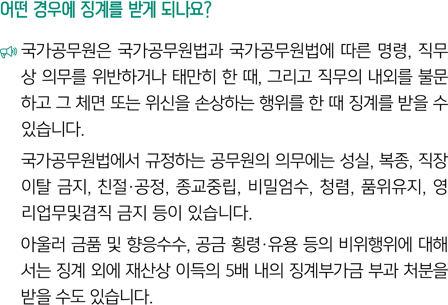 어떤 경우에 징계를 받게 되나요? ￼ 국가공무원은 국가공무원법과 국가공무원법에 따른 명령, 직무상 의무를 위반하거나 태만히 한 때, 그리고 직무의 내외를 불문하고 그 체면 또는 위신을 손상하는 행위를 한 때 징...