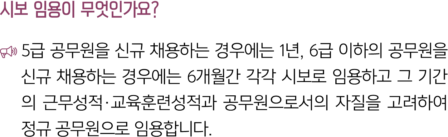 시보 임용이 무엇인가요? ￼ 5급 공무원을 신규 채용하는 경우에는 1년, 6급 이하의 공무원을 신규 채용하는 경우에는 6개월간 각각 시보로 임용하고 그 기간의 근무성적·교육훈련성적과 공무원으로서의 자질을 고려하...