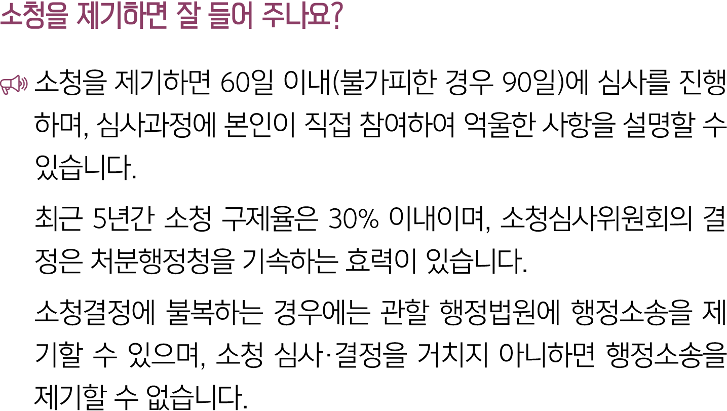 소청을 제기하면 잘 들어 주나요? ￼ 소청을 제기하면 60일 이내(불가피한 경우 90일)에 심사를 진행하며, 심사과정에 본인이 직접 참여하여 억울한 사항을 설명할 수 있습니다. 최근 5년간 소청 구제율은 30%...