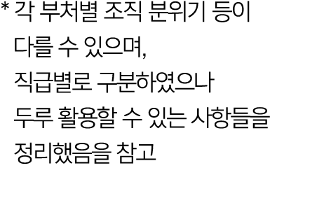 * 각 부처별 조직 분위기 등이 다를 수 있으며, 직급별로 구분하였으나 두루 활용할 수 있는 사항들을 정리했음을 참고