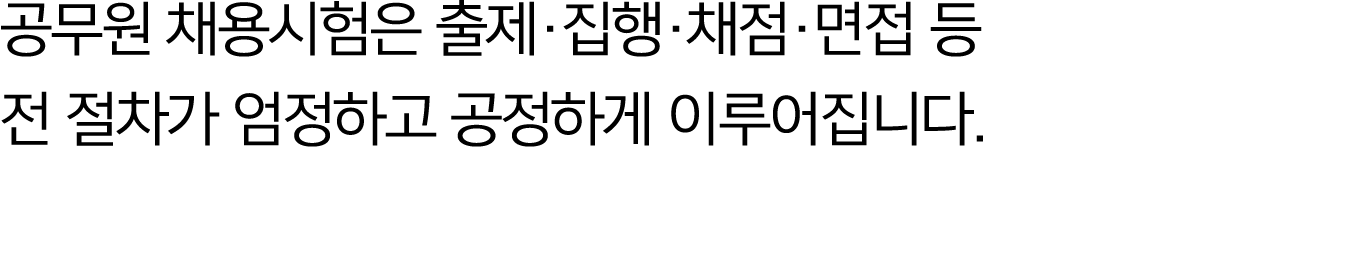 공무원 채용시험은 출제·집행·채점·면접 등 전 절차가 엄정하고 공정하게 이루어집니다.