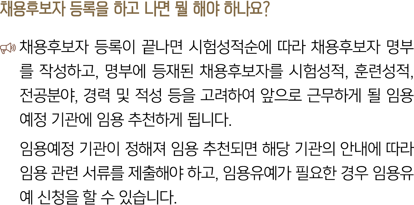 채용후보자 등록을 하고 나면 뭘 해야 하나요? ￼ 채용후보자 등록이 끝나면 시험성적순에 따라 채용후보자 명부를 작성하고, 명부에 등재된 채용후보자를 시험성적, 훈련성적, 전공분야, 경력 및 적성 등을 고려하여 ...