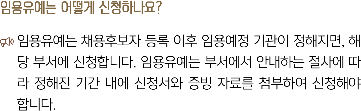 임용유예는 어떻게 신청하나요? ￼ 임용유예는 채용후보자 등록 이후 임용예정 기관이 정해지면, 해당 부처에 신청합니다. 임용유예는 부처에서 안내하는 절차에 따라 정해진 기간 내에 신청서와 증빙 자료를 첨부하여 신...