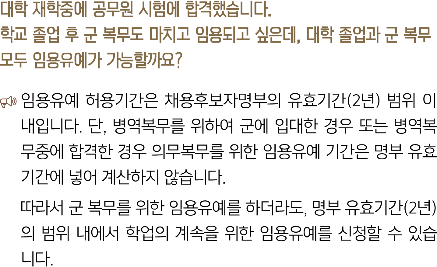 대학 재학중에 공무원 시험에 합격했습니다. 학교 졸업 후 군 복무도 마치고 임용되고 싶은데, 대학 졸업과 군 복무 모두 임용유예가 가능할까요? ￼ 임용유예 허용기간은 채용후보자명부의 유효기간(2년) 범위 이내입...