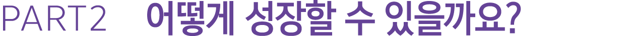 PART2 어떻게 성장할 수 있을까요?