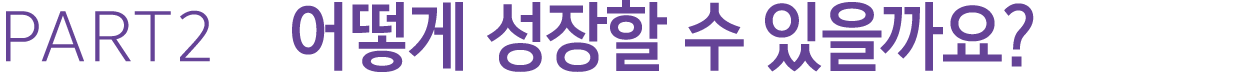 PART2 어떻게 성장할 수 있을까요?