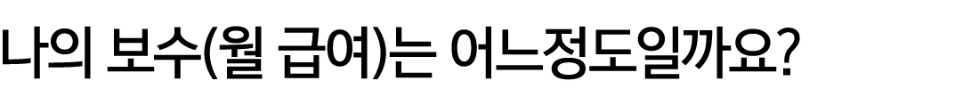 나의 보수(월 급여)는 어느정도일까요?