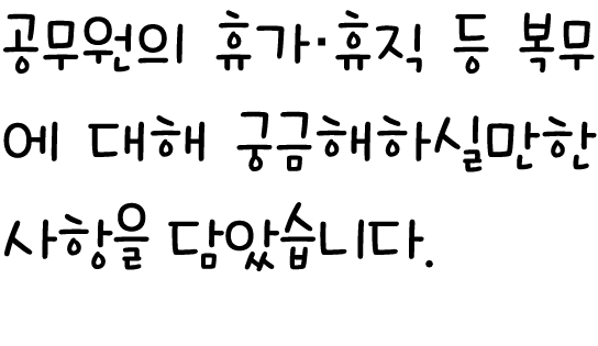 공무원의 휴가·휴직 등 복무에 대해 궁금해하실만한 사항을 담았습니다.