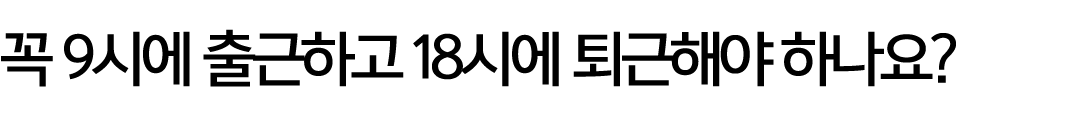 꼭 9시에 출근하고 18시에 퇴근해야 하나요?