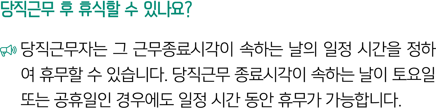 당직근무 후 휴식할 수 있나요? ￼ 당직근무자는 그 근무종료시각이 속하는 날의 일정 시간을 정하여 휴무할 수 있습니다. 당직근무 종료시각이 속하는 날이 토요일 또는 공휴일인 경우에도 일정 시간 동안 휴무가 가능...