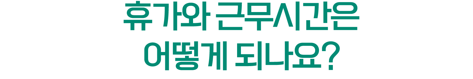 휴가와 근무시간은 어떻게 되나요?