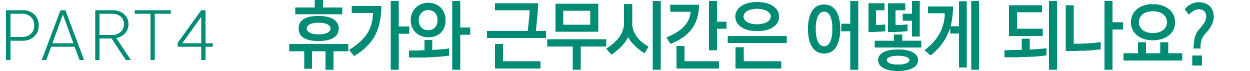 PART4 휴가와 근무시간은 어떻게 되나요?