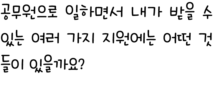 공무원으로 일하면서 내가 받을 수 있는 여러 가지 지원에는 어떤 것들이 있을까요?