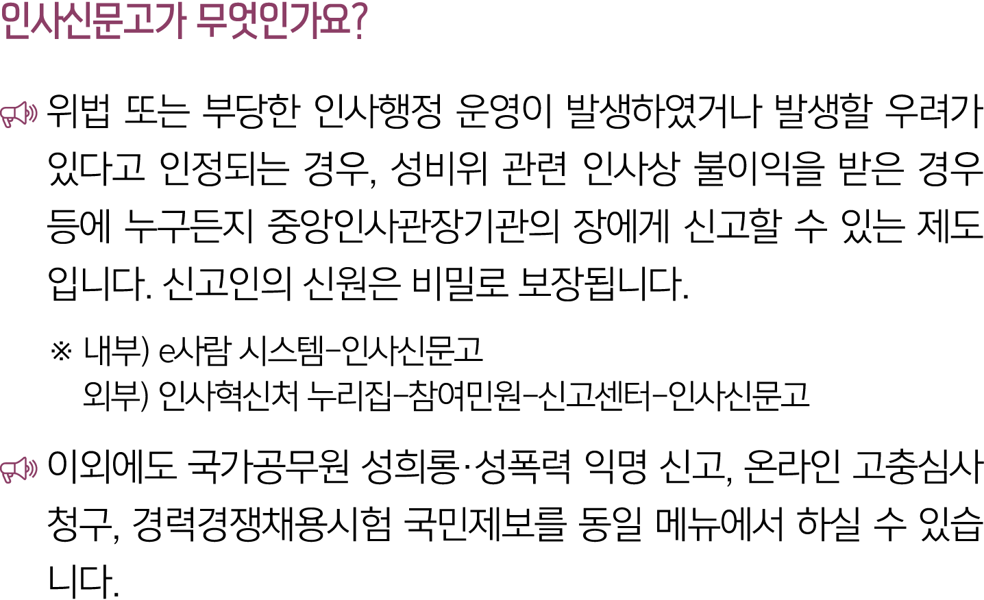 인사신문고가 무엇인가요? ￼ 위법 또는 부당한 인사행정 운영이 발생하였거나 발생할 우려가 있다고 인정되는 경우, 성비위 관련 인사상 불이익을 받은 경우 등에 누구든지 중앙인사관장기관의 장에게 신고할 수 있는 제...