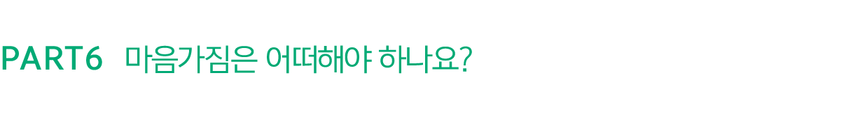 PART6 마음가짐은 어떠해야 하나요?
