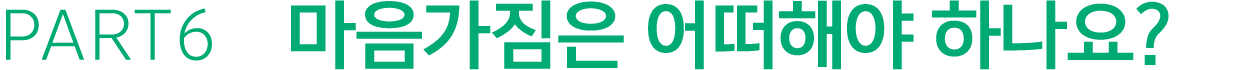 PART6 마음가짐은 어떠해야 하나요?
